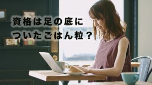 資格は足の底についたごはん粒？