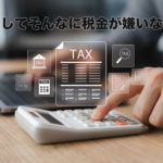 どうしてそんなに税金が嫌いなの？